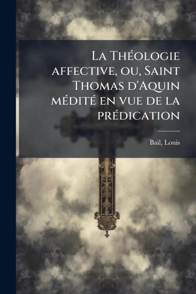 La Théologie affective ou Saint Thomas d'Aquin médité en vue de la prédication