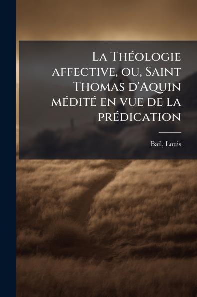 La Théologie affective ou Saint Thomas d'Aquin médité en vue de la prédication