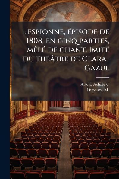 L'espionne épisode de 1808 en cinq parties mêlé de chant. Imité du théâtre de Clara-Gazul