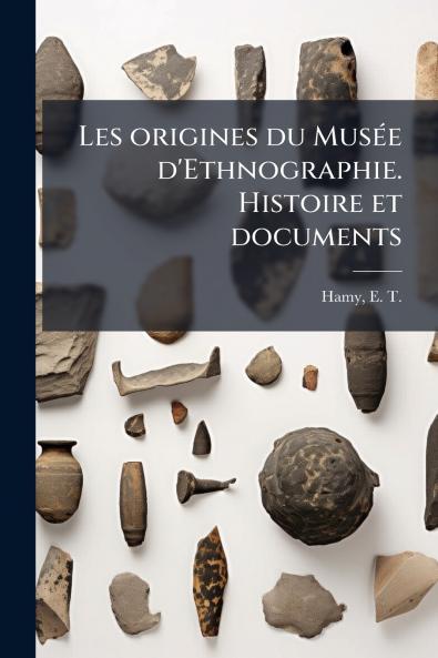 Les origines du Musée d'Ethnographie. Histoire et documents