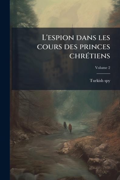 L'espion dans les cours des princes chrétiens; Volume 2