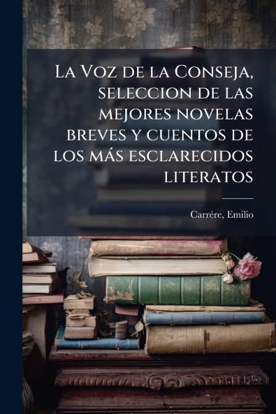 La Voz de la Conseja seleccion de las mejores novelas breves y cuentos de los más esclarecidos literatos