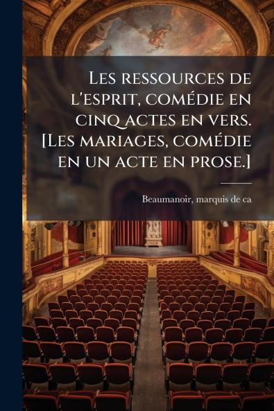Les ressources de l'esprit comédie en cinq actes en vers. [Les mariages comédie en un acte en prose.]