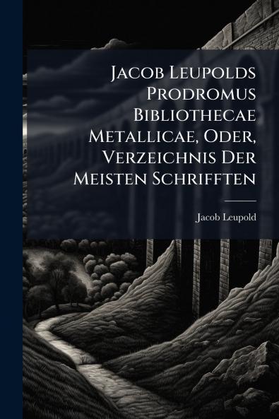 Jacob Leupolds Prodromus Bibliothecae Metallicae Oder Verzeichnis Der Meisten Schrifften