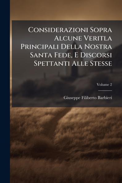 Considerazioni Sopra Alcune Veritla Principali Della Nostra Santa Fede E Discorsi Spettanti Alle Stesse