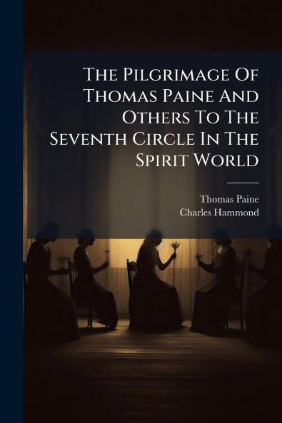 The Pilgrimage Of Thomas Paine And Others To The Seventh Circle In The Spirit World