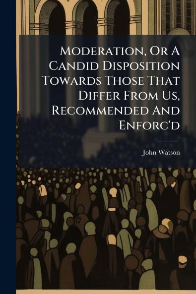 Moderation Or A Candid Disposition Towards Those That Differ From Us Recommended And Enforc'd