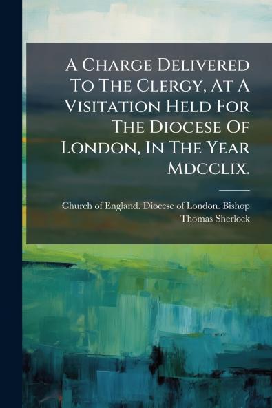 A Charge Delivered To The Clergy At A Visitation Held For The Diocese Of London In The Year Mdcclix.