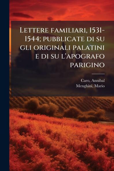 Lettere familiari 1531-1544; pubblicate di su gli originali palatini e di su l'apografo parigino