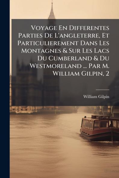 Voyage En Differentes Parties De L'angleterre Et Particulierement Dans Les Montagnes & Sur Les Lacs Du Cumberland & Du Westmoreland ... Par M. William Gilpin 2