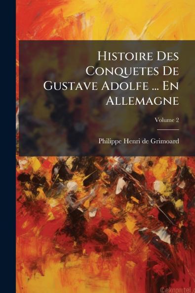 Histoire Des Conquetes De Gustave Adolfe ... En Allemagne