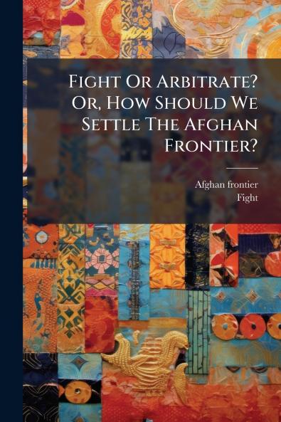 Fight Or Arbitrate? Or How Should We Settle The Afghan Frontier?