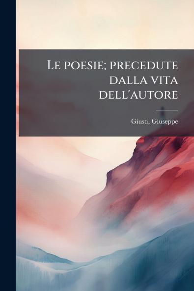 Le poesie; precedute dalla vita dell'autore