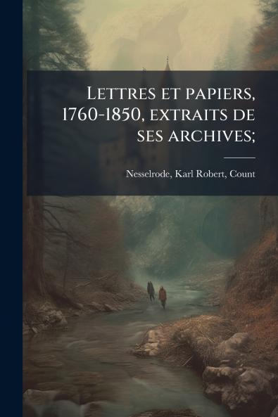 Lettres et papiers 1760-1850 extraits de ses archives;