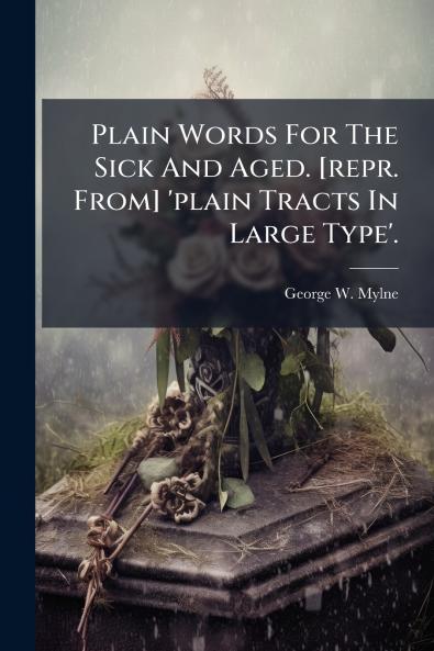 Plain Words For The Sick And Aged. [repr. From] 'plain Tracts In Large Type'.