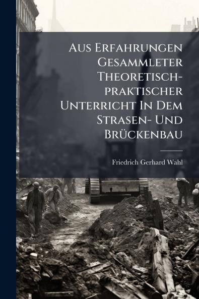 Aus Erfahrungen Gesammleter Theoretisch-praktischer Unterricht In Dem Strasen- Und Brückenbau
