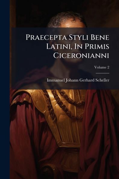 Praecepta Styli Bene Latini In Primis Ciceronianni; Volume 2