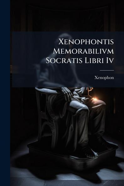 Xenophontis Memorabilivm Socratis Libri Iv