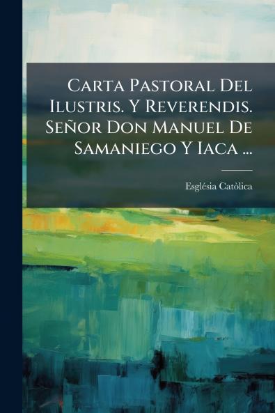 Carta Pastoral Del Ilustris. Y Reverendis. Señor Don Manuel De Samaniego Y Iaca ...