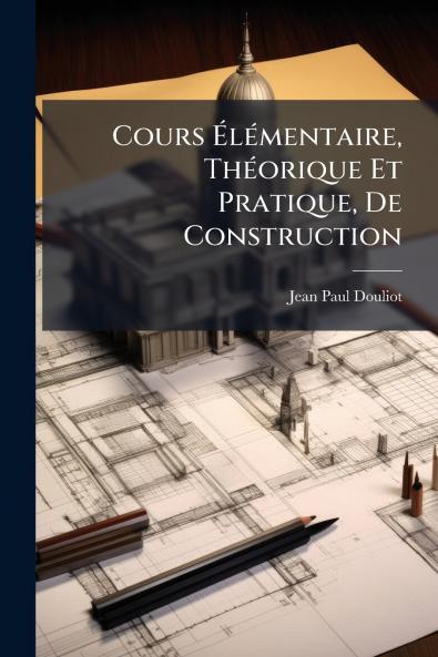 Cours Élémentaire Théorique Et Pratique De Construction