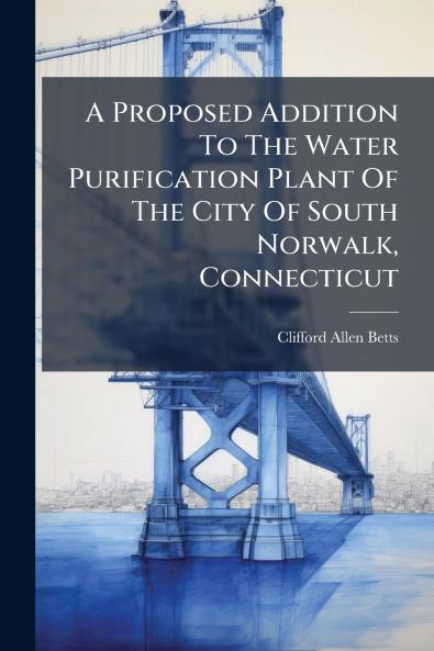 A Proposed Addition To The Water Purification Plant Of The City Of South Norwalk Connecticut