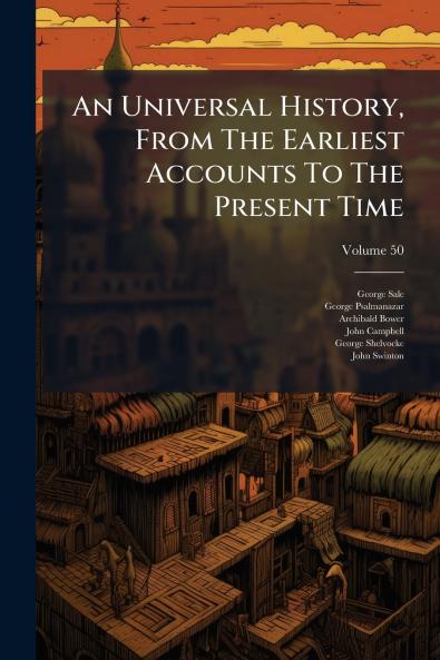 An Universal History From The Earliest Accounts To The Present Time; Volume 50