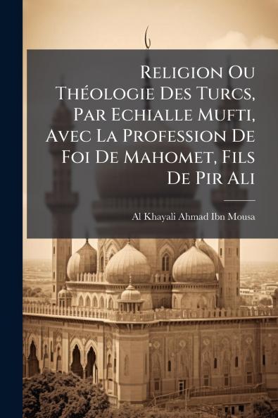 Religion Ou Théologie Des Turcs Par Echialle Mufti Avec La Profession De Foi De Mahomet Fils De Pir Ali