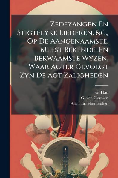 Zedezangen En Stigtelyke Liederen &c. Op De Aangenaamste Meest Bekende En Bekwaamste Wyzen Waar Agter Gevoegt Zyn De Agt Zaligheden