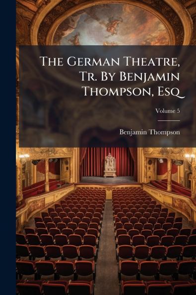 The German Theatre Tr. By Benjamin Thompson Esq; Volume 5