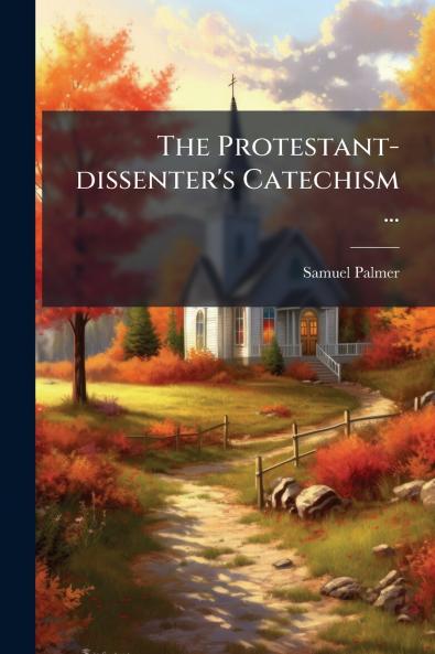 The Protestant-dissenter's Catechism ...