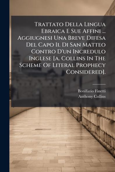 Trattato Della Lingua Ebraica E Sue Affini ... Aggiugnesi Una Breve Difesa Del Capo Ii. Di San Matteo Contro D'un Incredulo Inglese [a. Collins In The Scheme Of Literal Prophecy Considered].