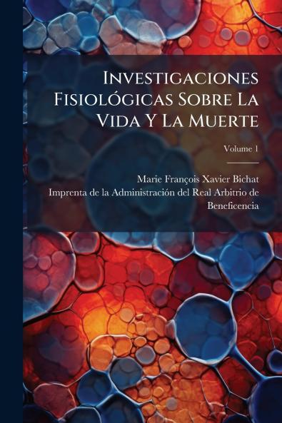 Investigaciones Fisiológicas Sobre La Vida Y La Muerte; Volume 1