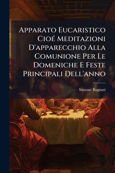Apparato Eucaristico Cioé Meditazioni D'apparecchio Alla Comunione Per Le Domeniche E Feste Principali Dell'anno