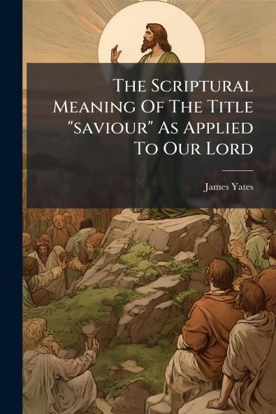 The Scriptural Meaning Of The Title saviour As Applied To Our Lord