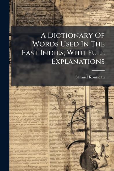 A Dictionary Of Words Used In The East Indies With Full Explanations