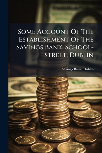 Some Account Of The Establishment Of The Savings Bank School-street Dublin
