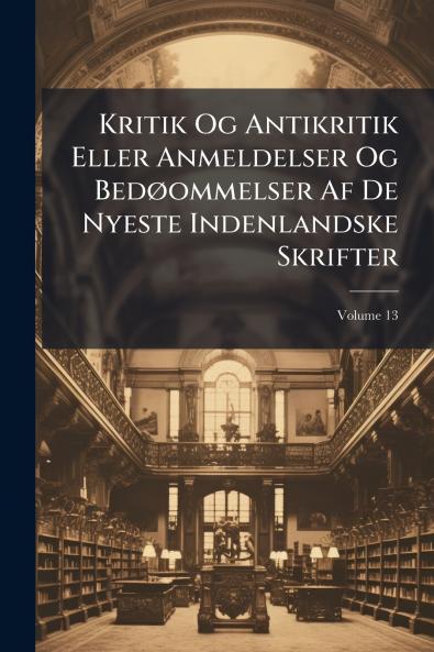 Kritik Og Antikritik Eller Anmeldelser Og Bedøommelser Af De Nyeste Indenlandske Skrifter