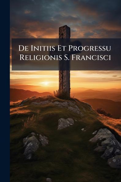 De Initiis Et Progressu Religionis S. Francisci