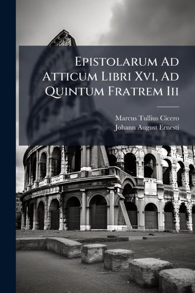 Epistolarum Ad Atticum Libri Xvi Ad Quintum Fratrem Iii