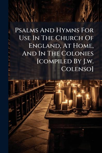 Psalms And Hymns For Use In The Church Of England At Home And In The Colonies [compiled By J.w. Colenso]