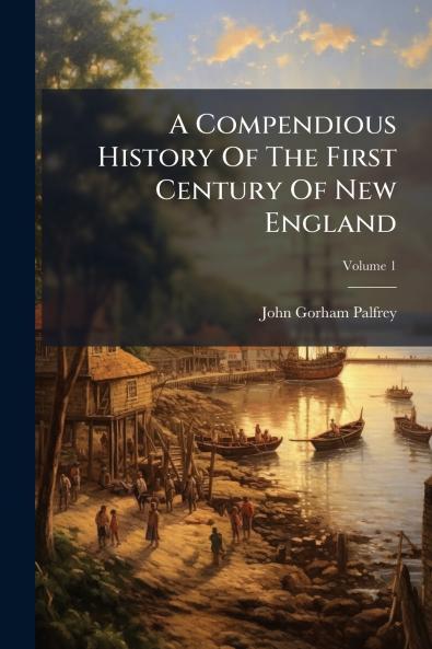 A Compendious History Of The First Century Of New England; Volume 1