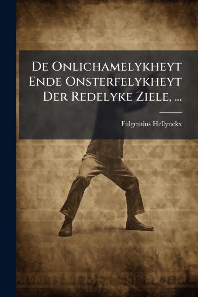 De Onlichamelykheyt Ende Onsterfelykheyt Der Redelyke Ziele ...