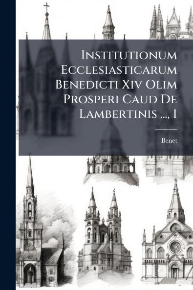 Institutionum Ecclesiasticarum Benedicti Xiv Olim Prosperi Caud De Lambertinis ... 1