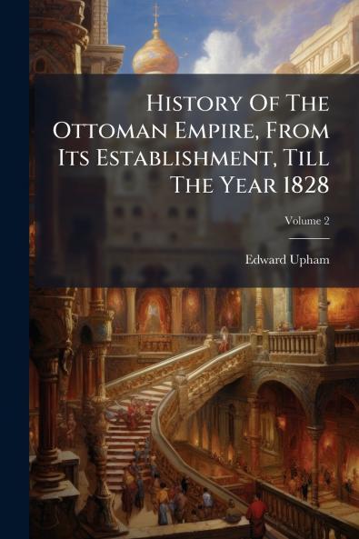 History Of The Ottoman Empire From Its Establishment Till The Year 1828; Volume 2