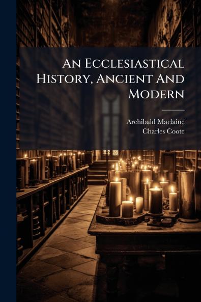 An Ecclesiastical History Ancient And Modern