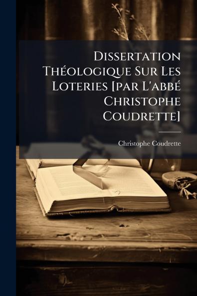 Dissertation Théologique Sur Les Loteries [par L'abbé Christophe Coudrette]