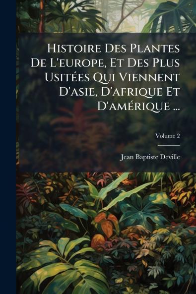Histoire Des Plantes De L'europe Et Des Plus Usitées Qui Viennent D'asie D'afrique Et D'amérique ...