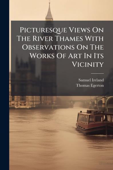 Picturesque Views On The River Thames With Observations On The Works Of Art In Its Vicinity