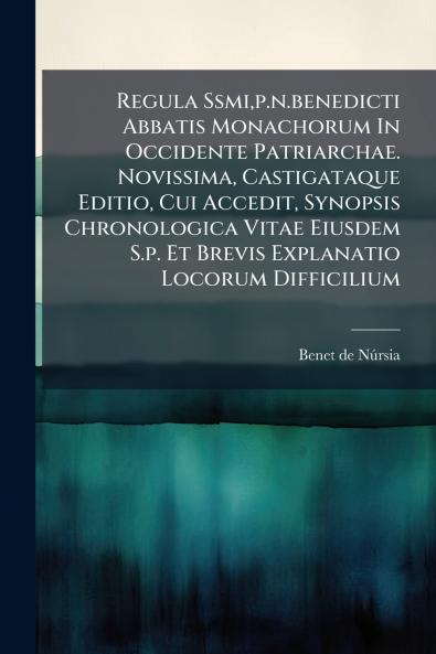 Regula Ssmip.n.benedicti Abbatis Monachorum In Occidente Patriarchae. Novissima Castigataque Editio Cui Accedit Synopsis Chronologica Vitae Eiusdem S.p. Et Brevis Explanatio Locorum Difficilium
