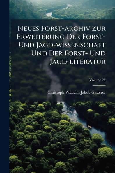 Neues Forst-archiv Zur Erweiterung Der Forst- Und Jagd-wissenschaft Und Der Forst- Und Jagd-literatur; Volume 22